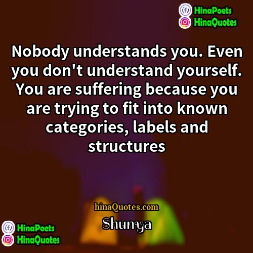 Shunya Quotes | Nobody understands you. Even you don't understand