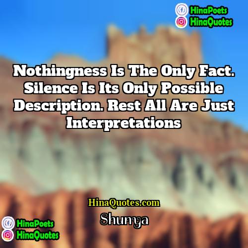 Shunya Quotes | Nothingness is the only fact. Silence is
