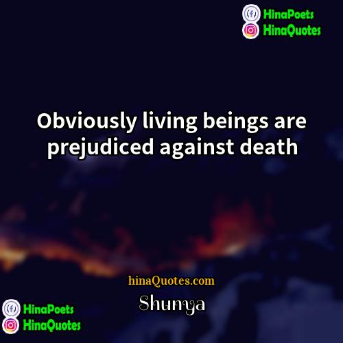 Shunya Quotes | Obviously living beings are prejudiced against death.
