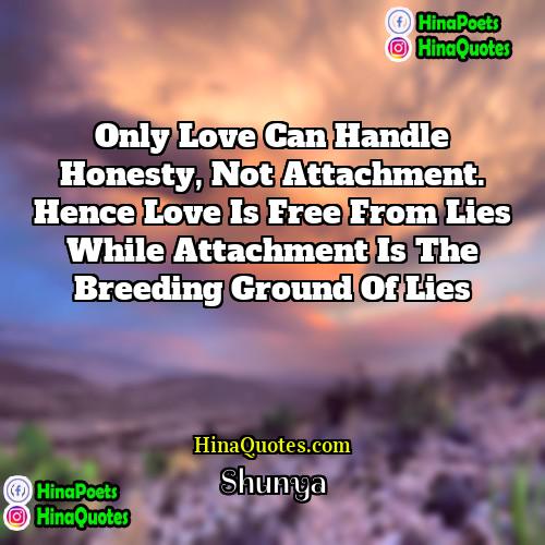 Shunya Quotes | Only love can handle honesty, not attachment.