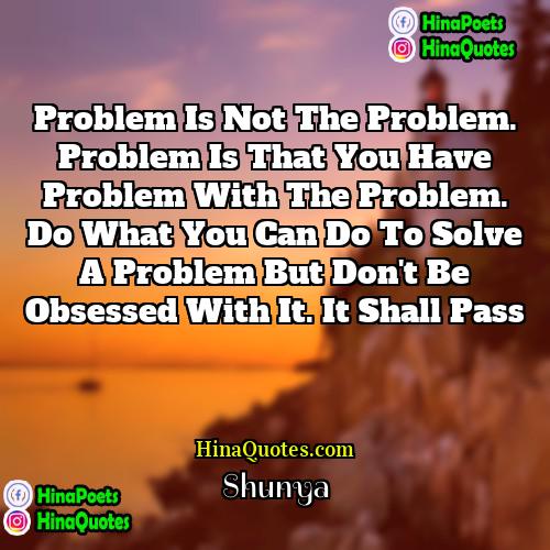 Shunya Quotes | Problem is not the problem. Problem is