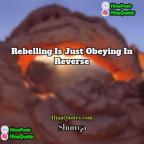 Shunya Quotes | Rebelling is just obeying in reverse.
 