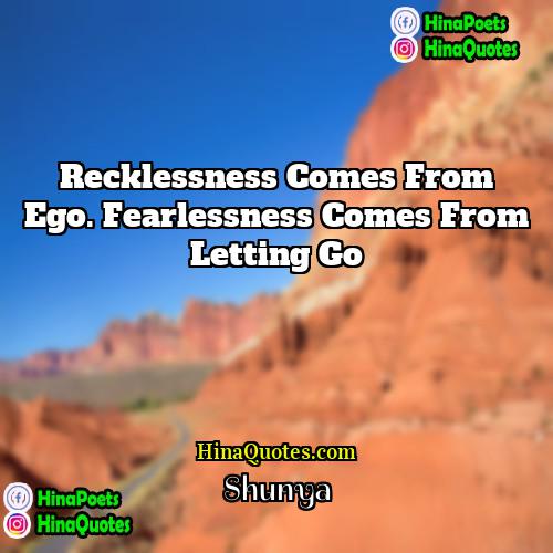 Shunya Quotes | Recklessness comes from ego. Fearlessness comes from