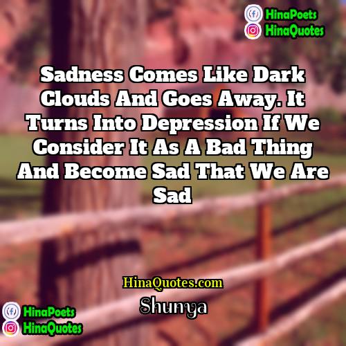 Shunya Quotes | Sadness comes like dark clouds and goes