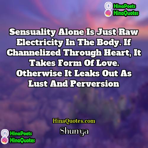 Shunya Quotes | Sensuality alone is just raw electricity in