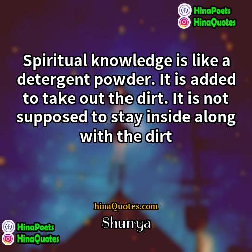 Shunya Quotes | Spiritual knowledge is like a detergent powder.