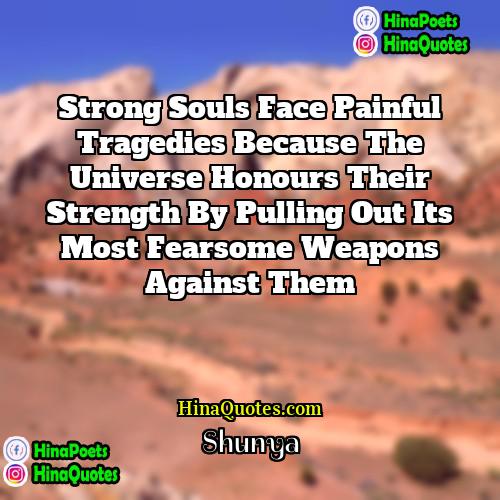 Shunya Quotes | Strong souls face painful tragedies because the