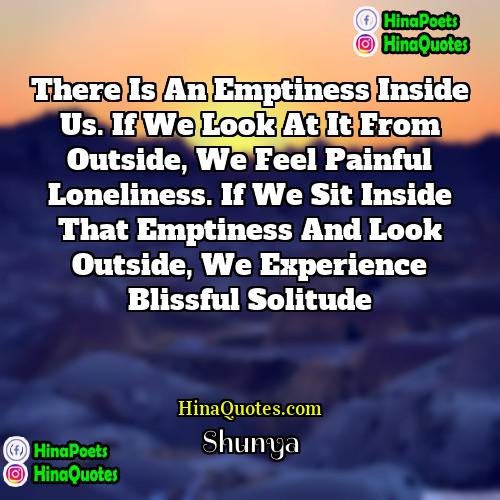 Shunya Quotes | There is an emptiness inside us. If
