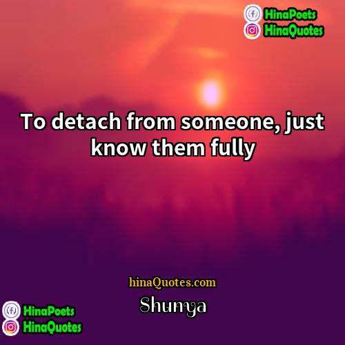 Shunya Quotes | To detach from someone, just know them