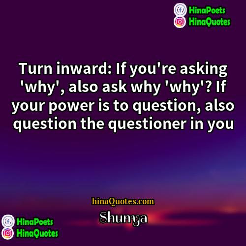 Shunya Quotes | Turn inward: If you're asking 'why', also