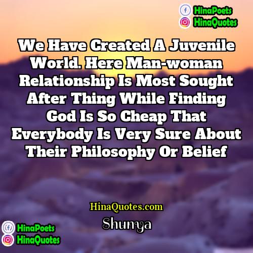 Shunya Quotes | We have created a juvenile world. Here