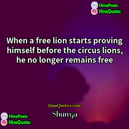 Shunya Quotes | When a free lion starts proving himself