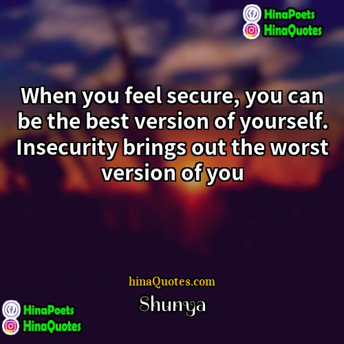 Shunya Quotes | When you feel secure, you can be
