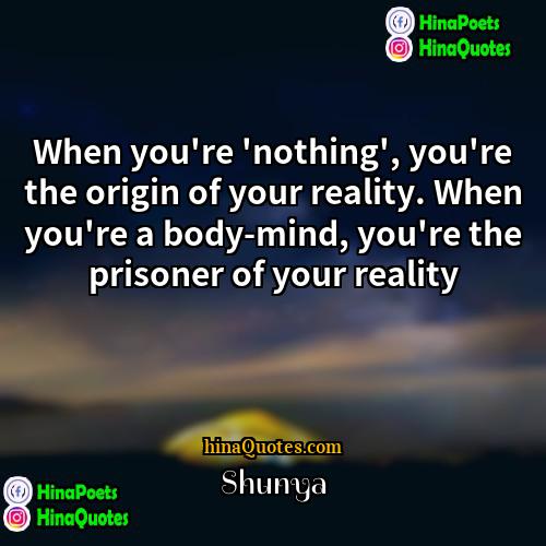 Shunya Quotes | When you're 'nothing', you're the origin of
