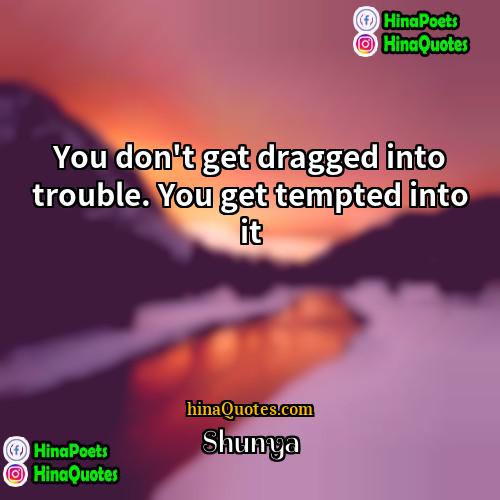 Shunya Quotes | You don't get dragged into trouble. You