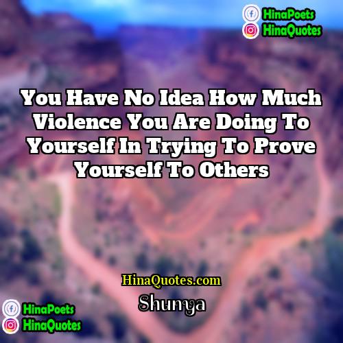 Shunya Quotes | You have no idea how much violence