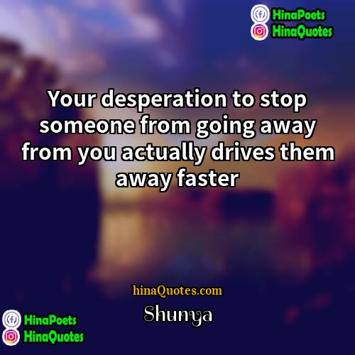Shunya Quotes | Your desperation to stop someone from going