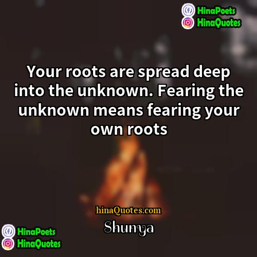 Shunya Quotes | Your roots are spread deep into the