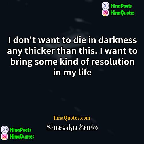 Shusaku Endo Quotes | I don't want to die in darkness