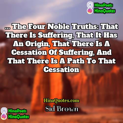 Sid Brown Quotes | ... the four noble truths: that there
