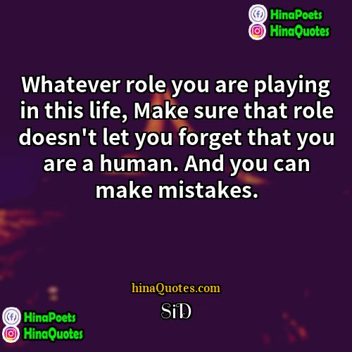 SiD Quotes | Whatever role you are playing in this
