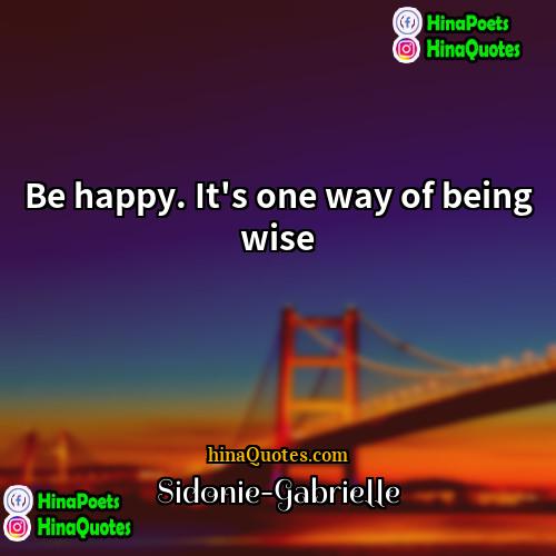 Sidonie-Gabrielle Quotes | Be happy. It's one way of being