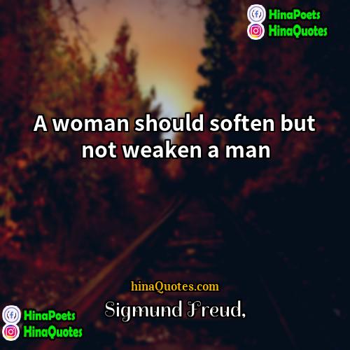 Sigmund Freud Quotes | A woman should soften but not weaken