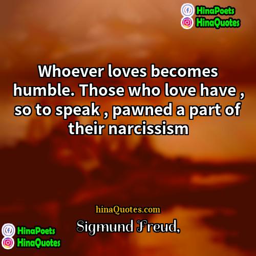 Sigmund Freud Quotes | Whoever loves becomes humble. Those who love