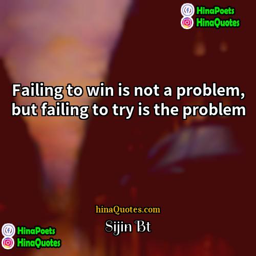 Sijin Bt Quotes | Failing to win is not a problem,