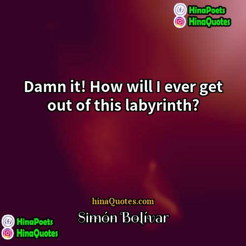 Simón Bolívar Quotes | Damn it! How will I ever get