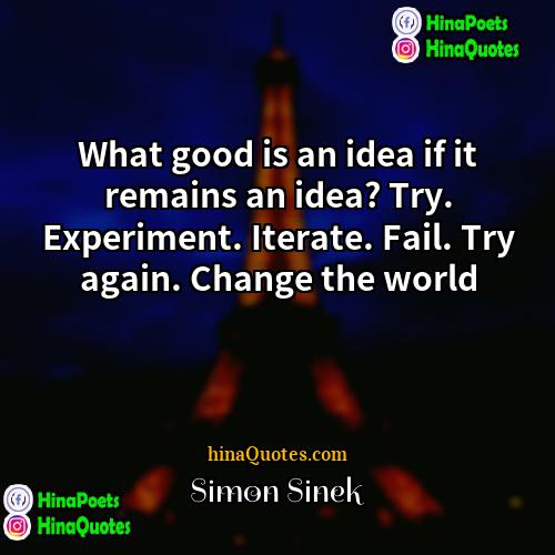 Simon Sinek Quotes | What good is an idea if it