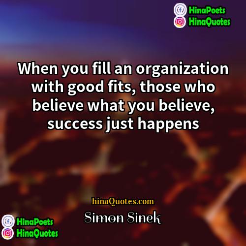Simon Sinek Quotes | When you fill an organization with good