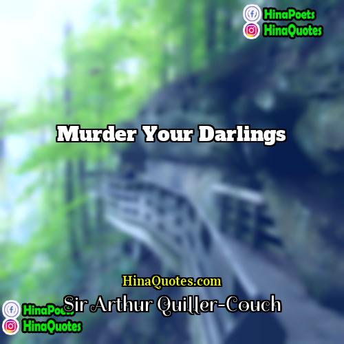 Sir Arthur Quiller-Couch Quotes | murder your darlings
  