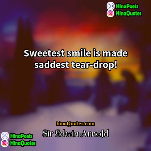 Sir Edwin Arnold Quotes | Sweetest smile is made saddest tear-drop!
 