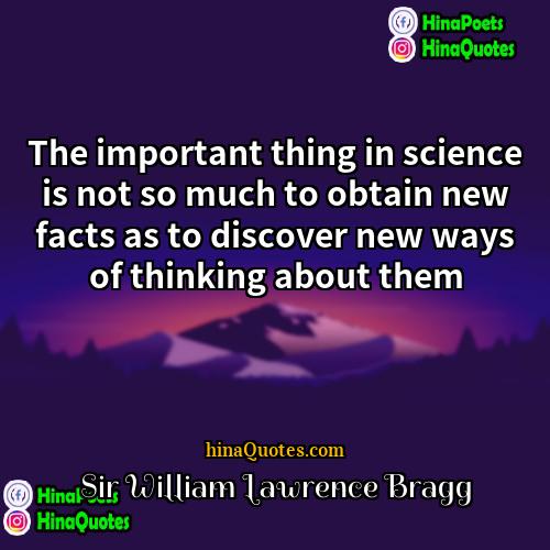 Sir William Lawrence Bragg Quotes | The important thing in science is not
