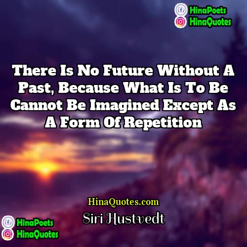 Siri Hustvedt Quotes | There is no future without a past,