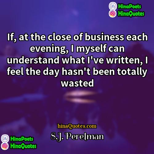 SJ Perelman Quotes | If, at the close of business each