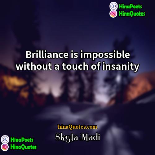 Skyla Madi Quotes | Brilliance is impossible without a touch of
