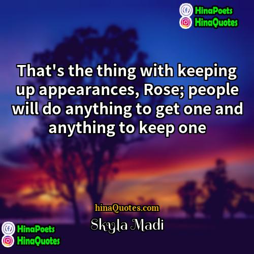 Skyla Madi Quotes | That's the thing with keeping up appearances,