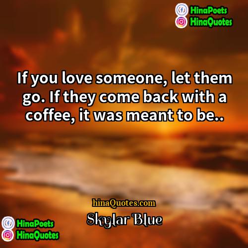 Skylar Blue Quotes | If you love someone, let them go.