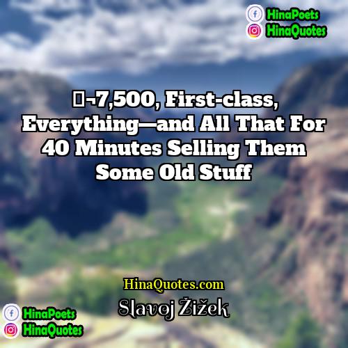 Slavoj Žižek Quotes | €7,500, first-class, everything—and all that for 40