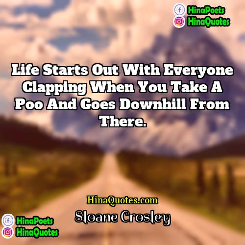 Sloane Crosley Quotes | Life starts out with everyone clapping when