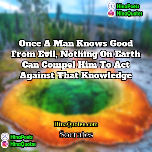 Socrates Quotes | Once a man knows good from evil,