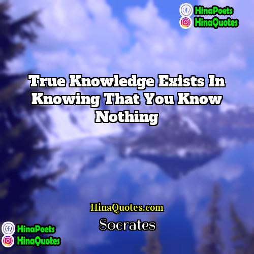 Socrates Quotes | True knowledge exists in knowing that you