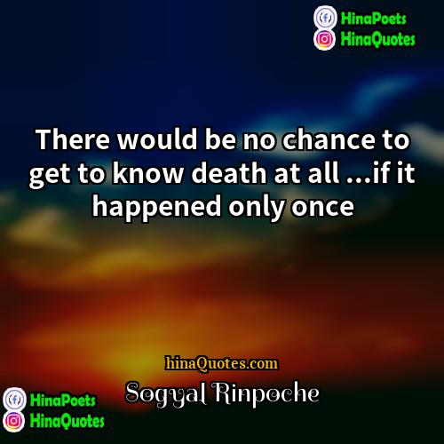Sogyal Rinpoche Quotes | There would be no chance to get