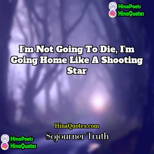 Sojourner Truth Quotes | I'm not going to die, I'm going