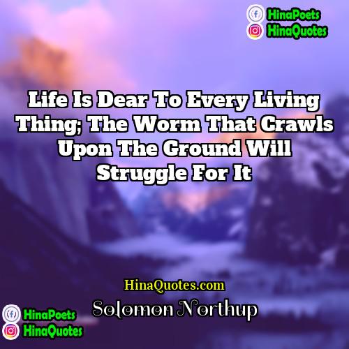 Solomon Northup Quotes | Life is dear to every living thing;