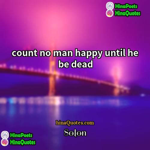 Solon Quotes | count no man happy until he be