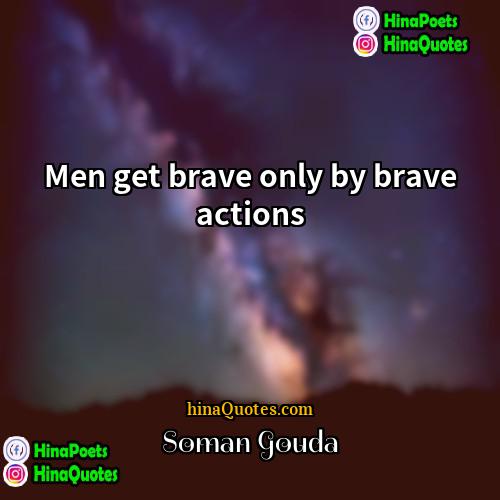 Soman Gouda Quotes | Men get brave only by brave actions
