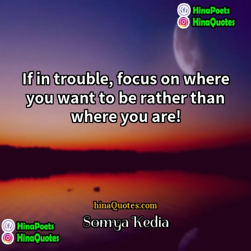 Somya Kedia Quotes | If in trouble, focus on where you